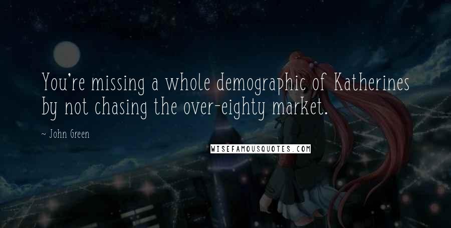 John Green Quotes: You're missing a whole demographic of Katherines by not chasing the over-eighty market.