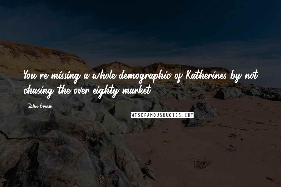 John Green Quotes: You're missing a whole demographic of Katherines by not chasing the over-eighty market.