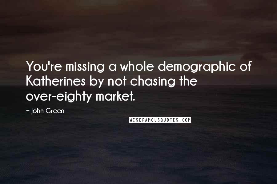 John Green Quotes: You're missing a whole demographic of Katherines by not chasing the over-eighty market.