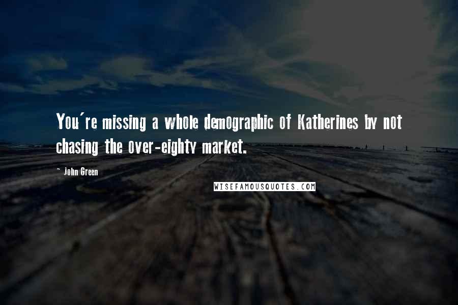 John Green Quotes: You're missing a whole demographic of Katherines by not chasing the over-eighty market.