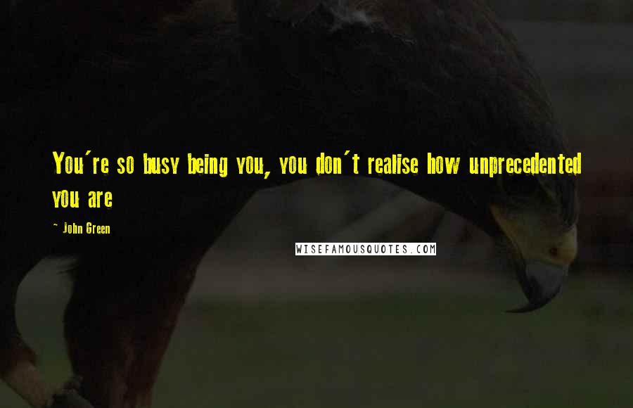 John Green Quotes: You're so busy being you, you don't realise how unprecedented you are