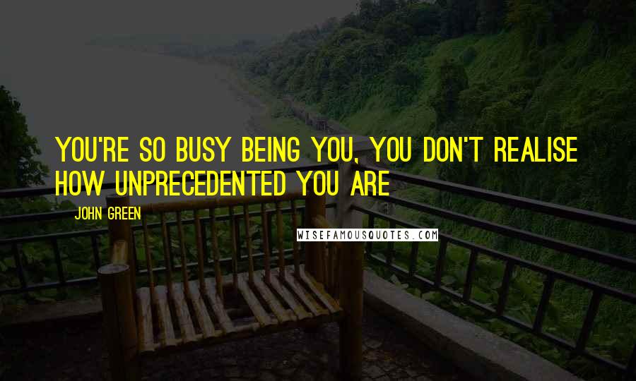 John Green Quotes: You're so busy being you, you don't realise how unprecedented you are