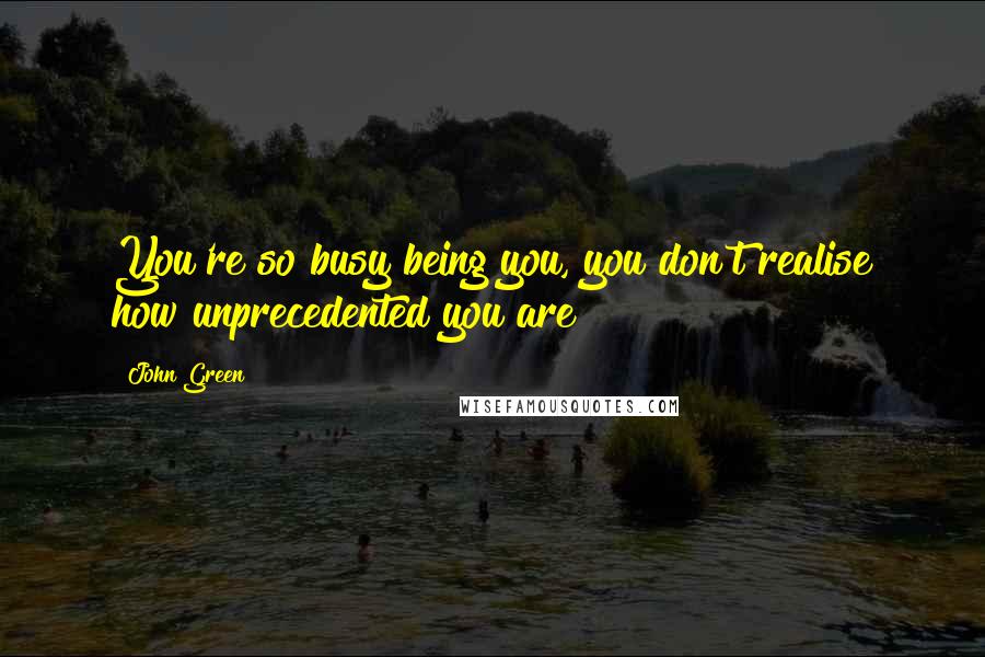 John Green Quotes: You're so busy being you, you don't realise how unprecedented you are