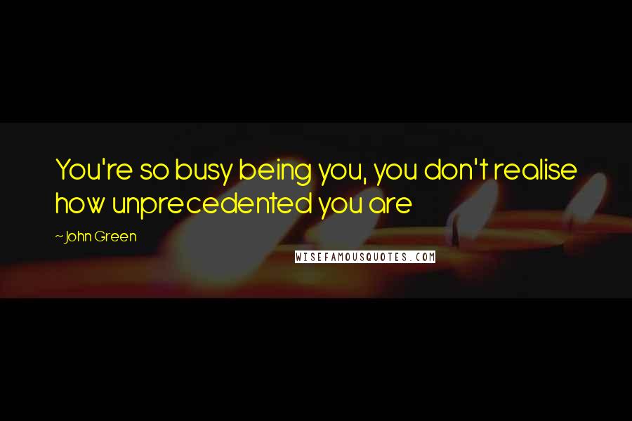 John Green Quotes: You're so busy being you, you don't realise how unprecedented you are