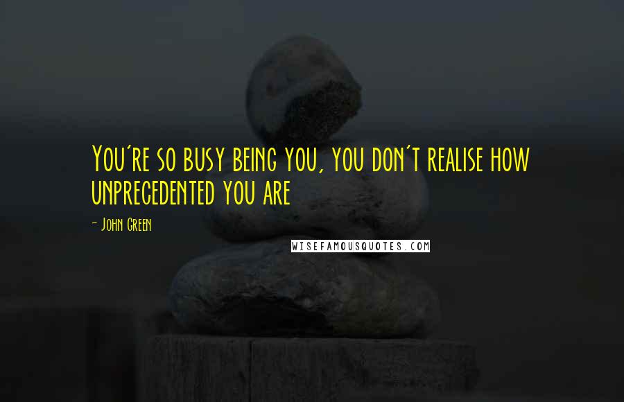 John Green Quotes: You're so busy being you, you don't realise how unprecedented you are