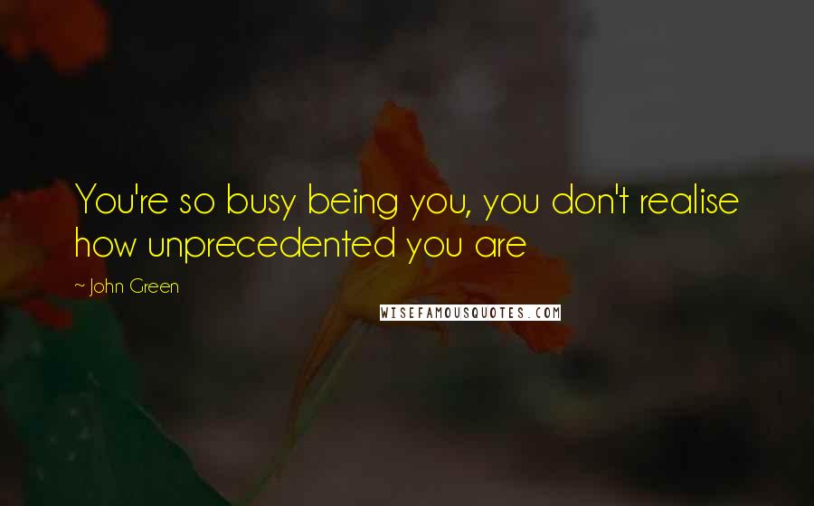 John Green Quotes: You're so busy being you, you don't realise how unprecedented you are