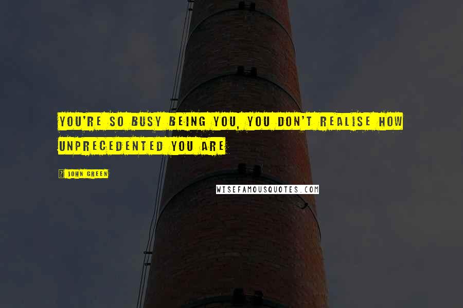 John Green Quotes: You're so busy being you, you don't realise how unprecedented you are