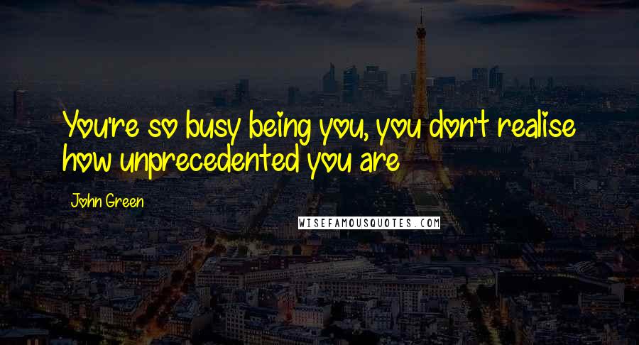 John Green Quotes: You're so busy being you, you don't realise how unprecedented you are