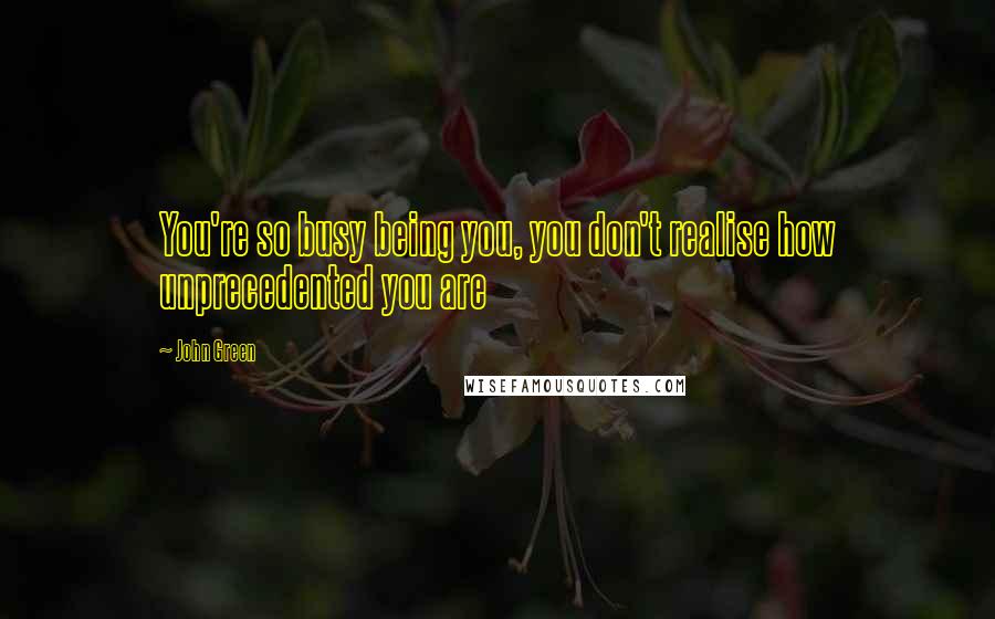 John Green Quotes: You're so busy being you, you don't realise how unprecedented you are
