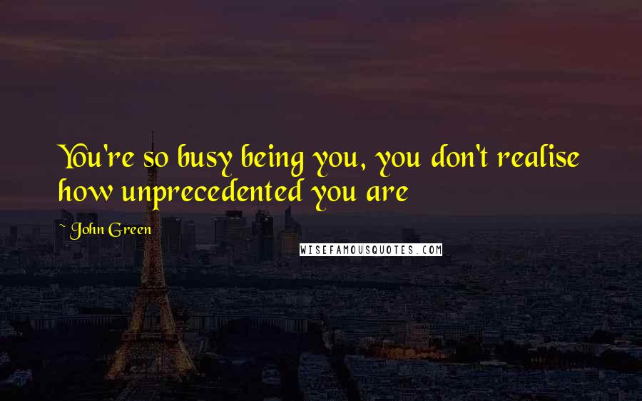 John Green Quotes: You're so busy being you, you don't realise how unprecedented you are