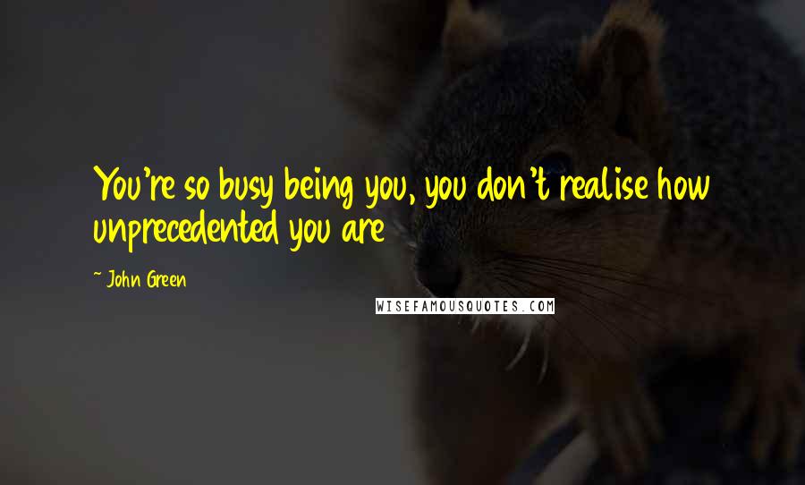 John Green Quotes: You're so busy being you, you don't realise how unprecedented you are
