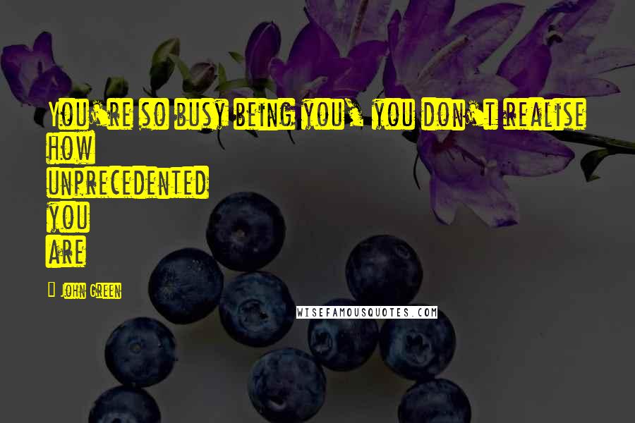 John Green Quotes: You're so busy being you, you don't realise how unprecedented you are