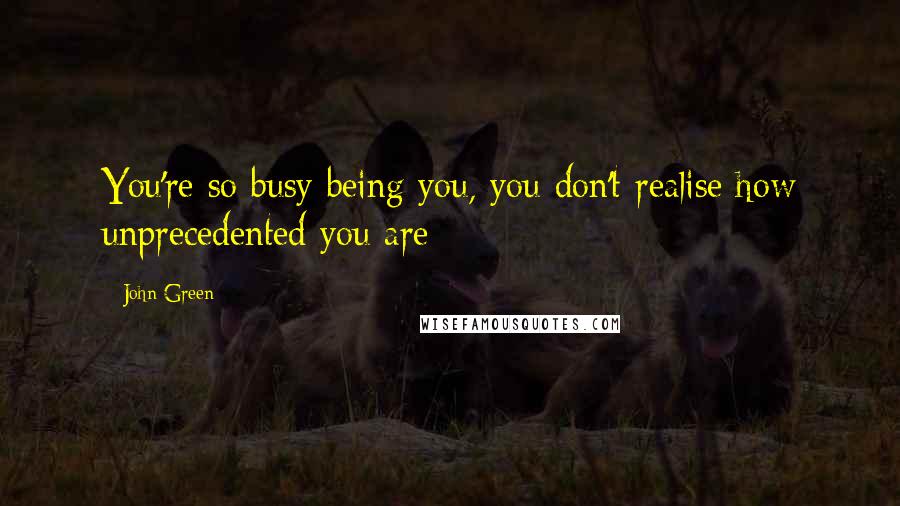 John Green Quotes: You're so busy being you, you don't realise how unprecedented you are