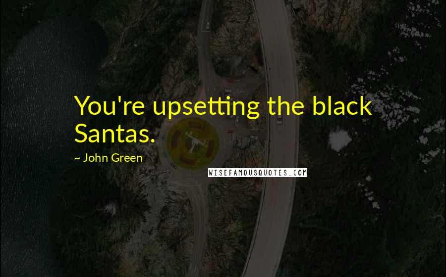 John Green Quotes: You're upsetting the black Santas.