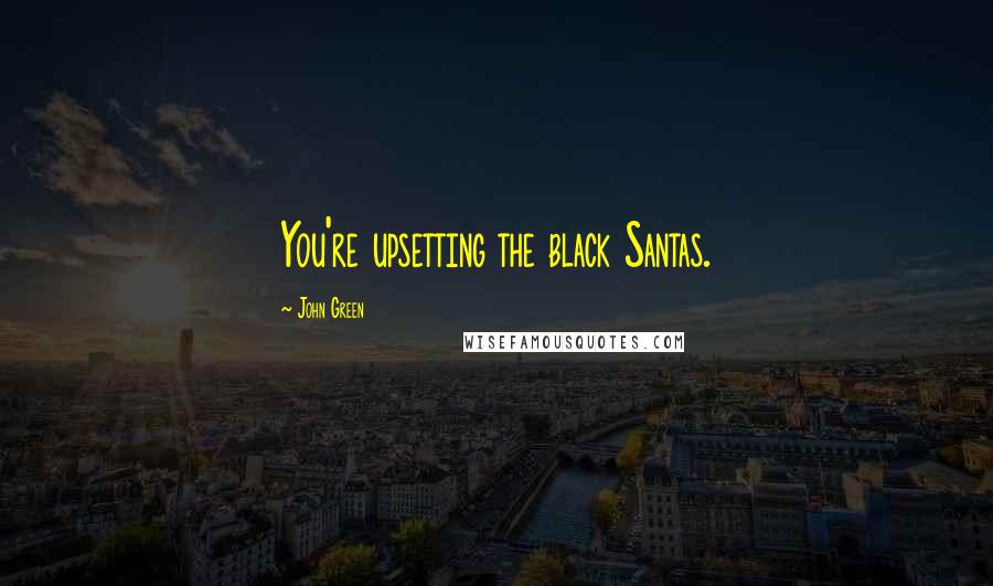 John Green Quotes: You're upsetting the black Santas.