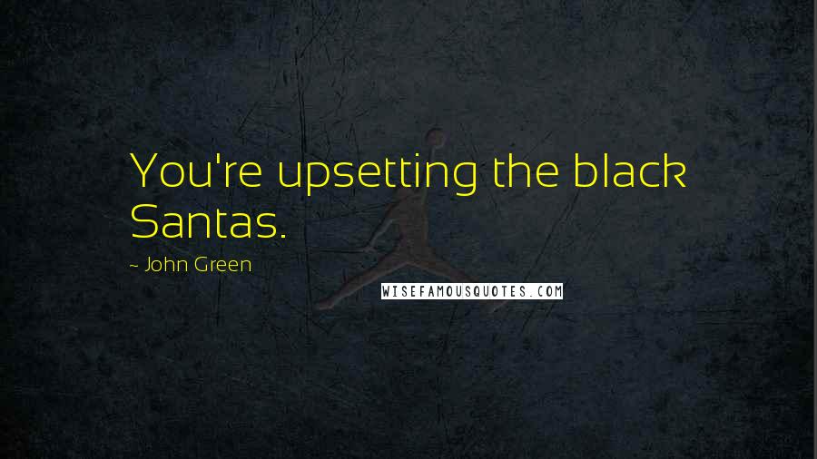 John Green Quotes: You're upsetting the black Santas.