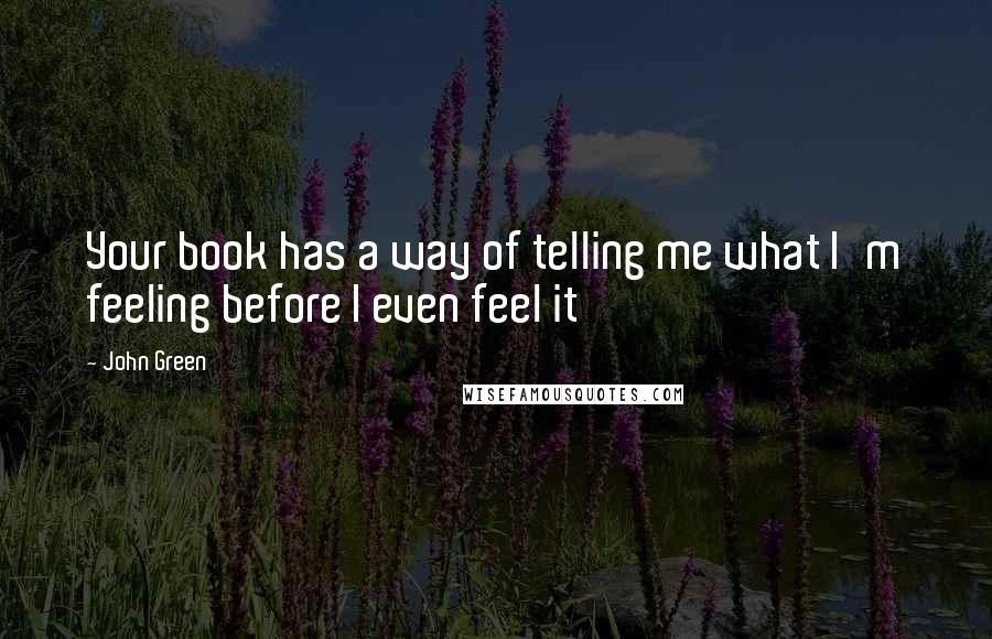 John Green Quotes: Your book has a way of telling me what I'm feeling before I even feel it