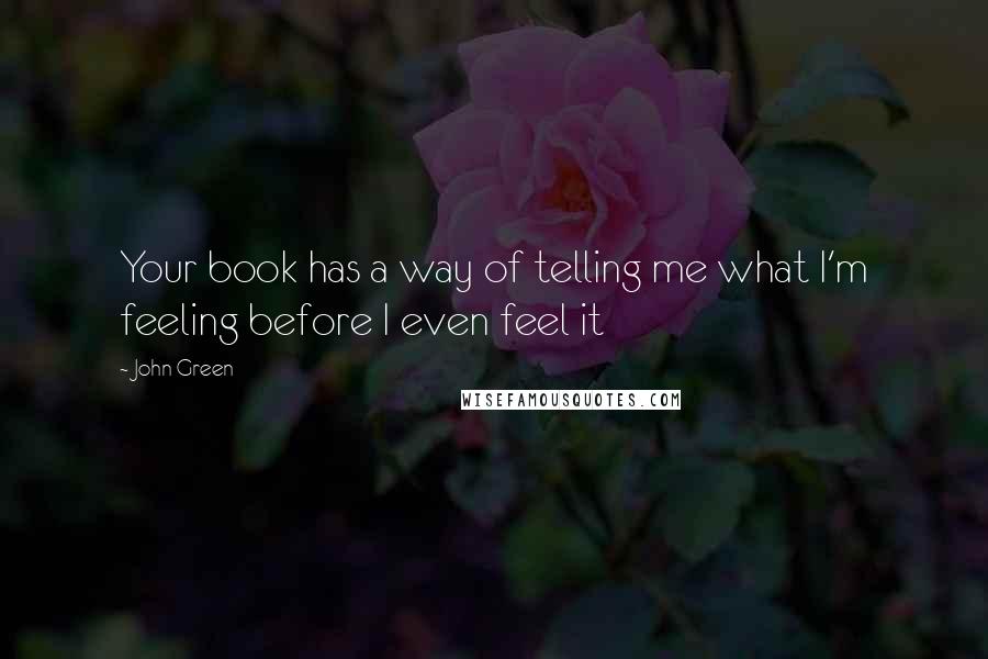 John Green Quotes: Your book has a way of telling me what I'm feeling before I even feel it