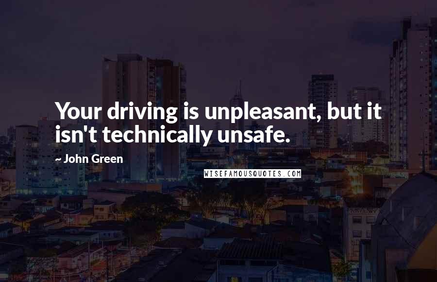 John Green Quotes: Your driving is unpleasant, but it isn't technically unsafe.