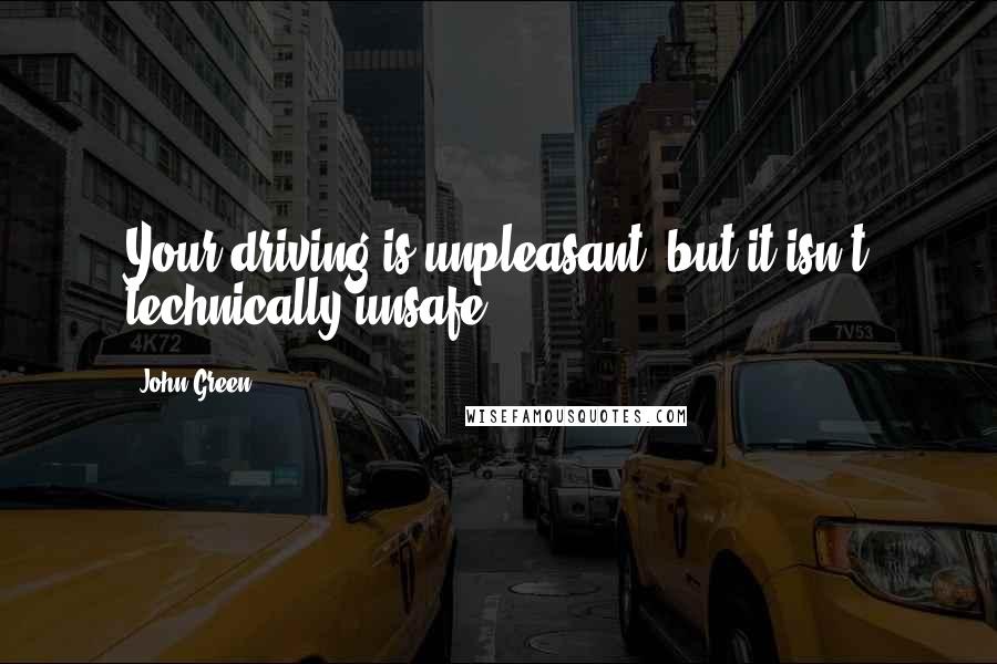 John Green Quotes: Your driving is unpleasant, but it isn't technically unsafe.