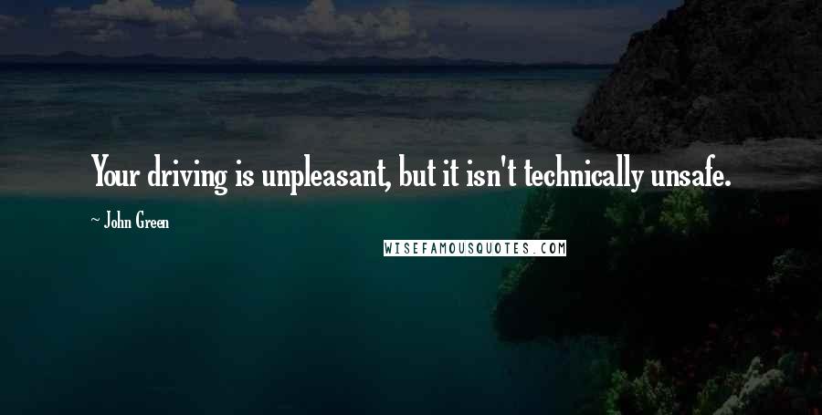 John Green Quotes: Your driving is unpleasant, but it isn't technically unsafe.