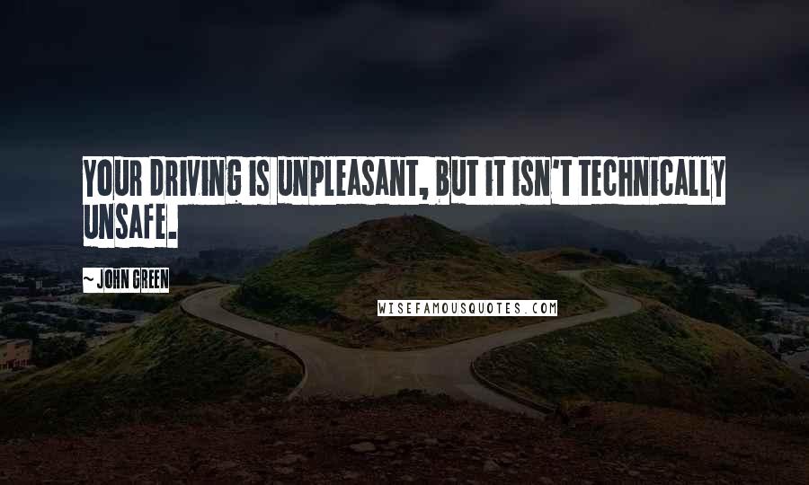 John Green Quotes: Your driving is unpleasant, but it isn't technically unsafe.