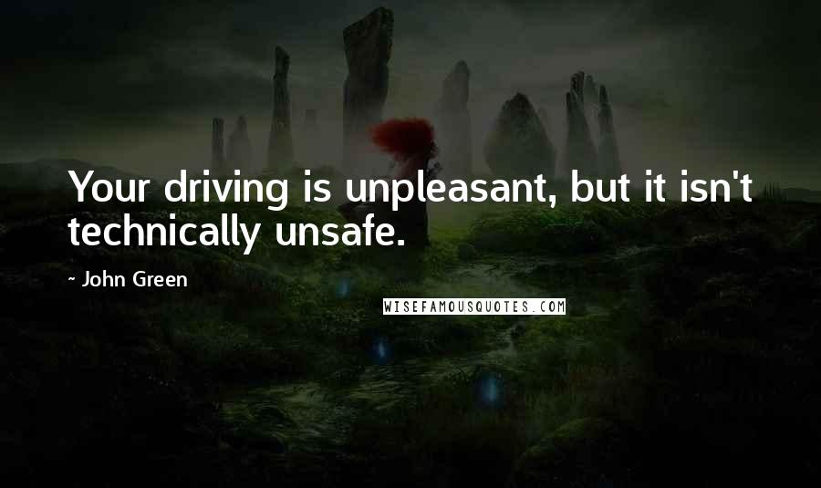 John Green Quotes: Your driving is unpleasant, but it isn't technically unsafe.