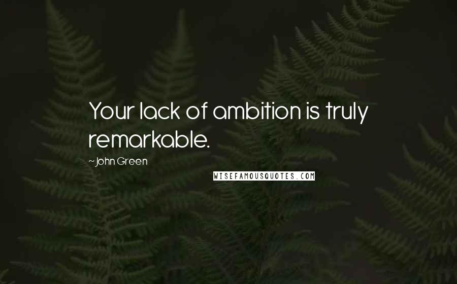 John Green Quotes: Your lack of ambition is truly remarkable.