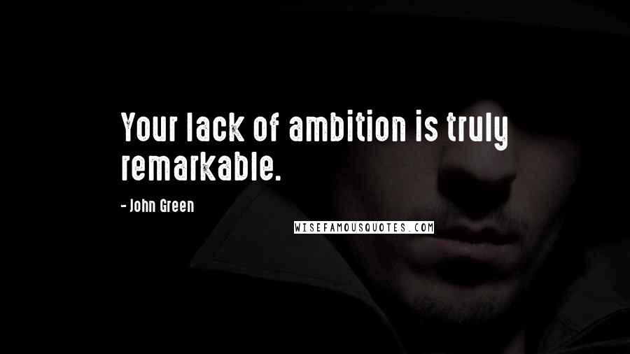John Green Quotes: Your lack of ambition is truly remarkable.