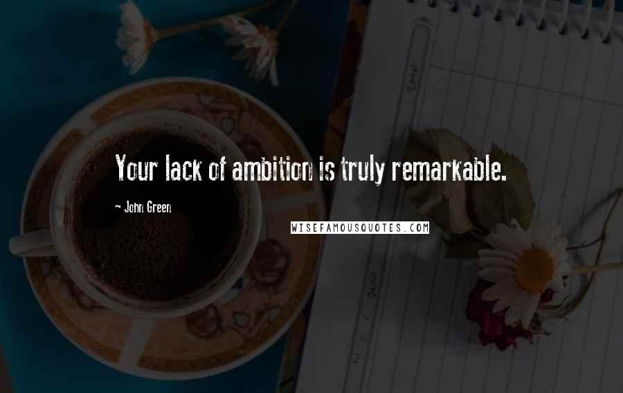 John Green Quotes: Your lack of ambition is truly remarkable.