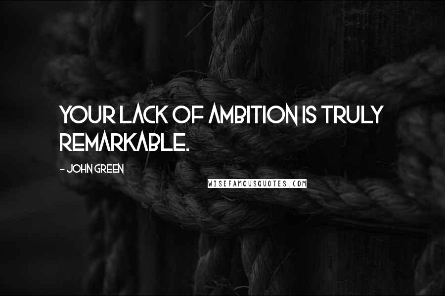 John Green Quotes: Your lack of ambition is truly remarkable.