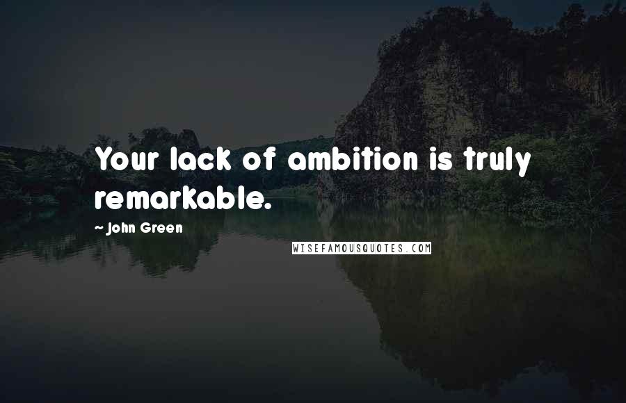 John Green Quotes: Your lack of ambition is truly remarkable.