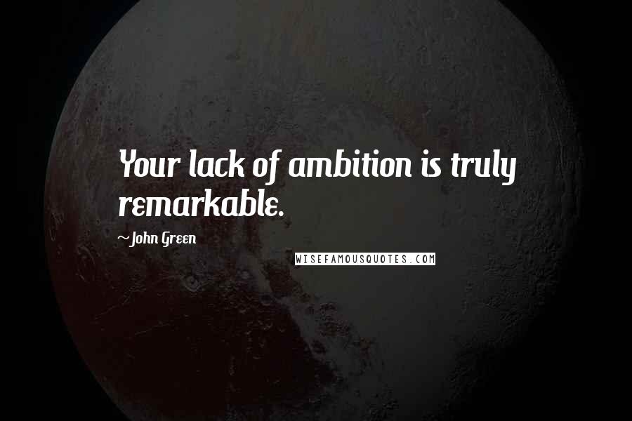 John Green Quotes: Your lack of ambition is truly remarkable.