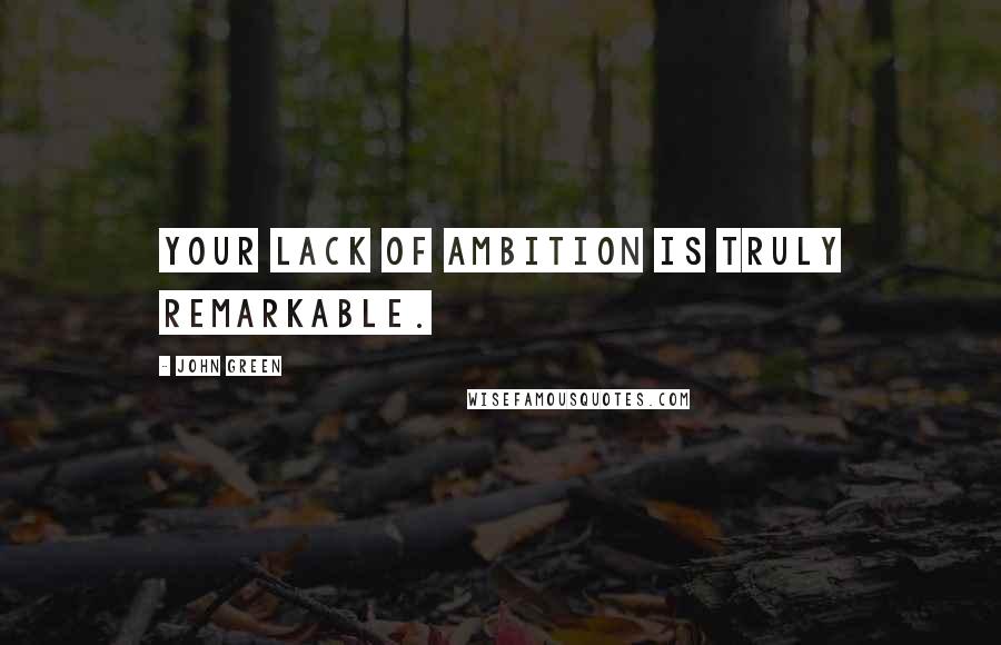 John Green Quotes: Your lack of ambition is truly remarkable.