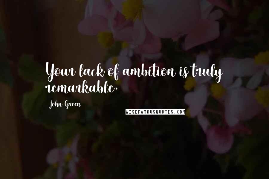 John Green Quotes: Your lack of ambition is truly remarkable.