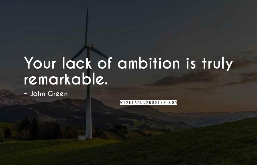 John Green Quotes: Your lack of ambition is truly remarkable.