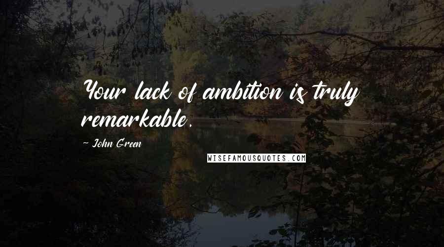 John Green Quotes: Your lack of ambition is truly remarkable.