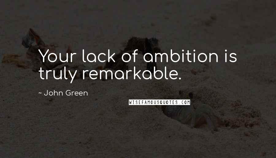 John Green Quotes: Your lack of ambition is truly remarkable.