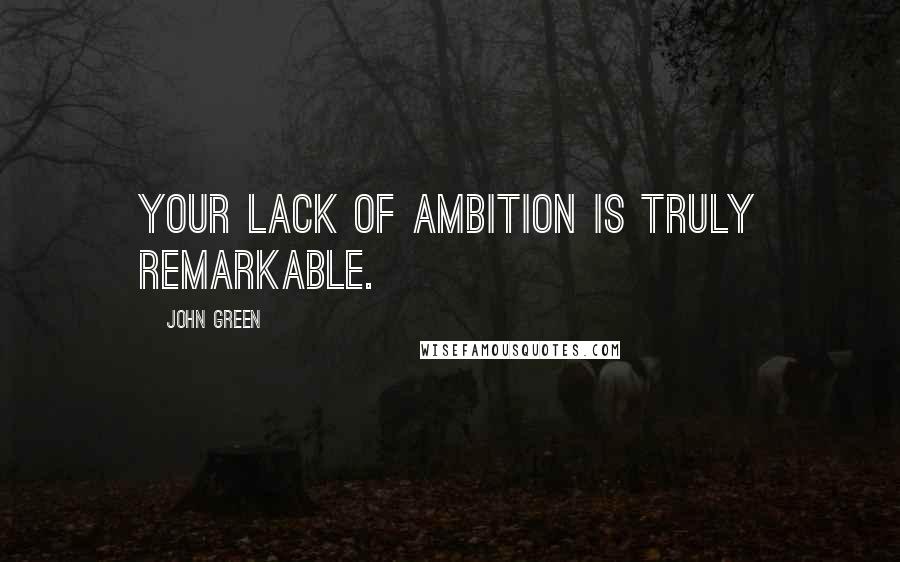 John Green Quotes: Your lack of ambition is truly remarkable.