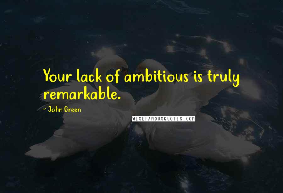 John Green Quotes: Your lack of ambitious is truly remarkable.