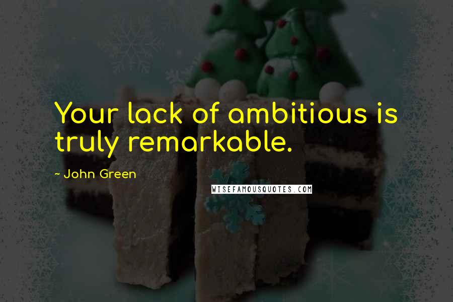 John Green Quotes: Your lack of ambitious is truly remarkable.