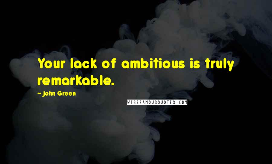 John Green Quotes: Your lack of ambitious is truly remarkable.