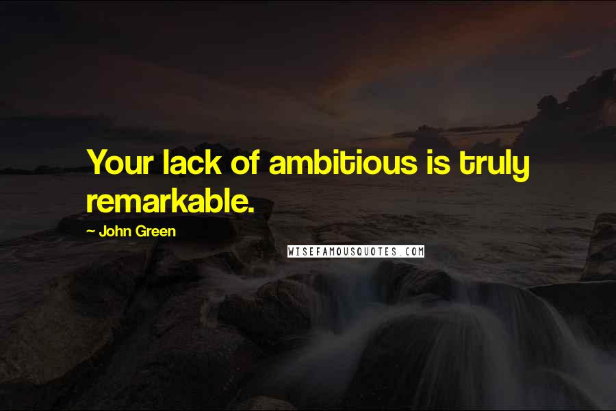 John Green Quotes: Your lack of ambitious is truly remarkable.