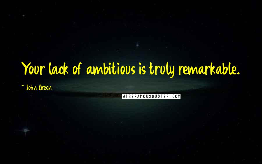 John Green Quotes: Your lack of ambitious is truly remarkable.