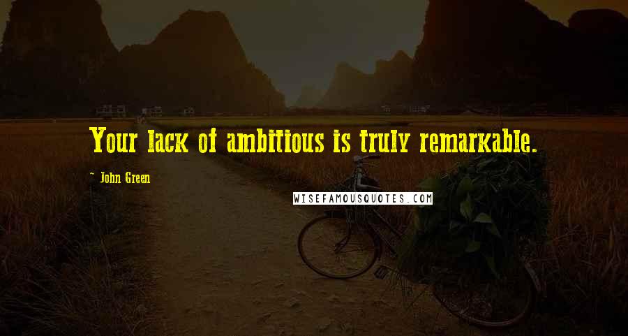 John Green Quotes: Your lack of ambitious is truly remarkable.