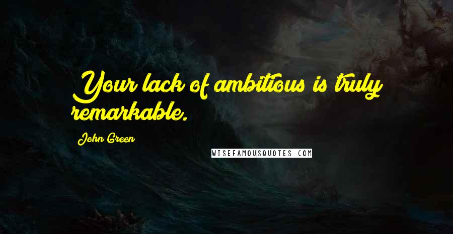 John Green Quotes: Your lack of ambitious is truly remarkable.