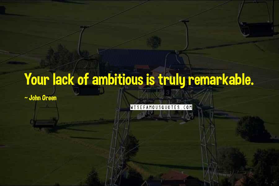 John Green Quotes: Your lack of ambitious is truly remarkable.