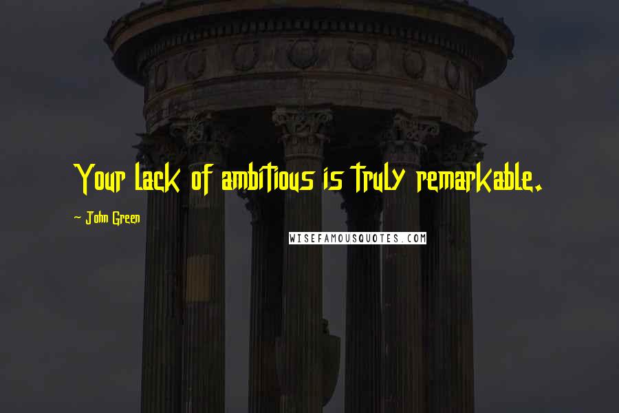 John Green Quotes: Your lack of ambitious is truly remarkable.