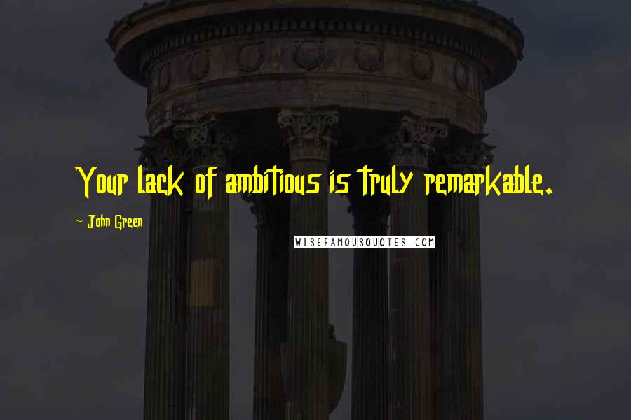 John Green Quotes: Your lack of ambitious is truly remarkable.