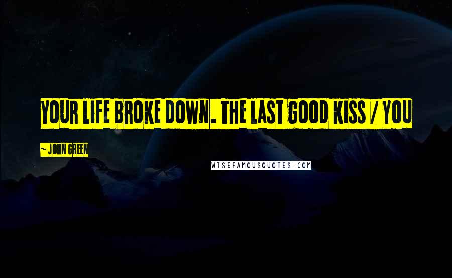 John Green Quotes: your life broke down. The last good kiss / You